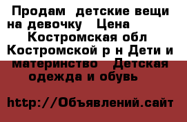 Продам  детские вещи на девочку › Цена ­ 2 000 - Костромская обл., Костромской р-н Дети и материнство » Детская одежда и обувь   
